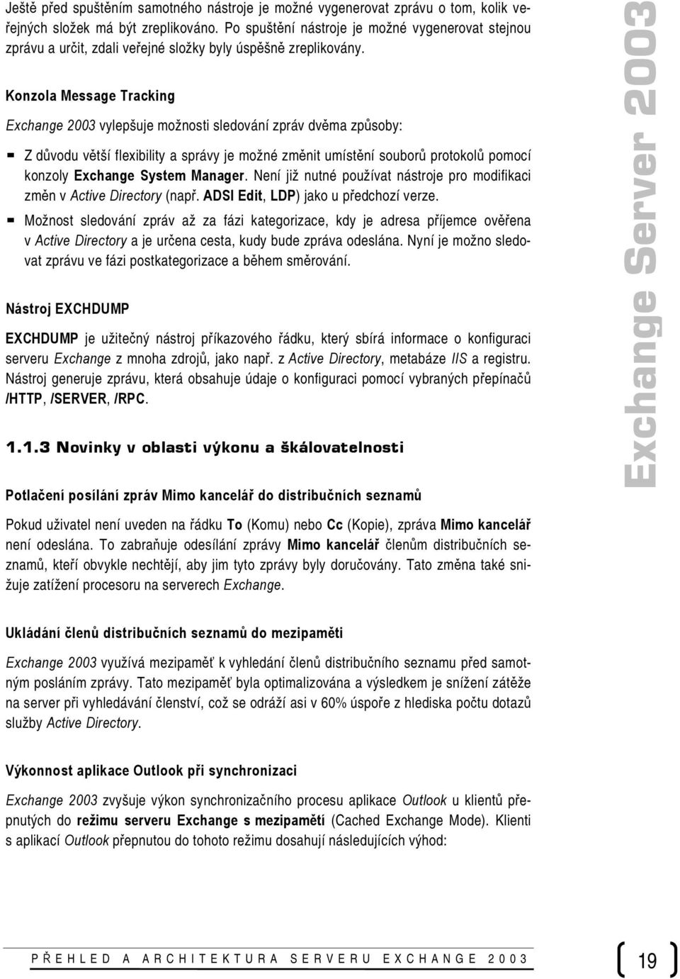 Konzola Message Tracking Exchange 2003 vylepšuje možnosti sledování zpráv dvěma způsoby: Z důvodu větší flexibility a správy je možné změnit umístění souborů protokolů pomocí konzoly Exchange System