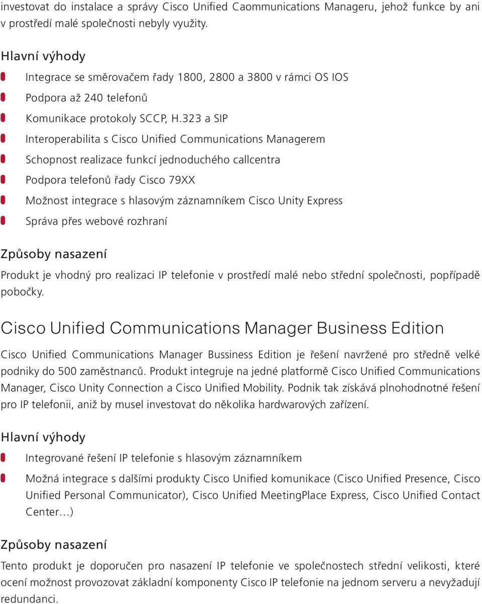 323 a SIP Interoperabilita s Cisco Unified Communications Managerem Schopnost realizace funkcí jednoduchého callcentra Podpora telefonů řady Cisco 79XX Možnost integrace s hlasovým záznamníkem Cisco