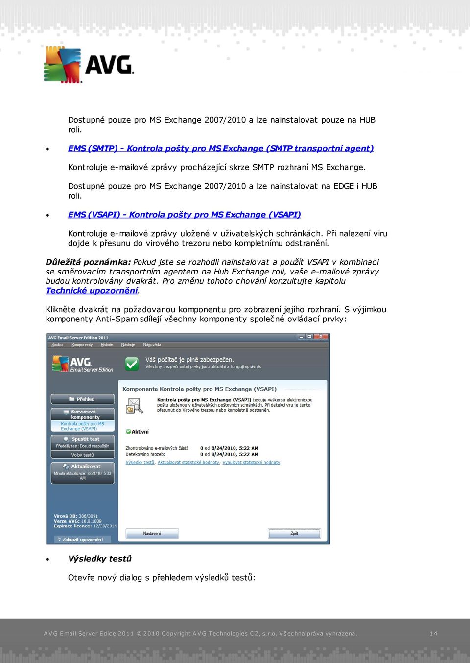 Dostupné pouze pro MS Exchange 2007/2010 a lze nainstalovat na EDGE i HUB roli. EMS (VSAPI) - Kontrola pošty pro MS Exchange (VSAPI) Kontroluje e-mailové zprávy uložené v uživatelských schránkách.