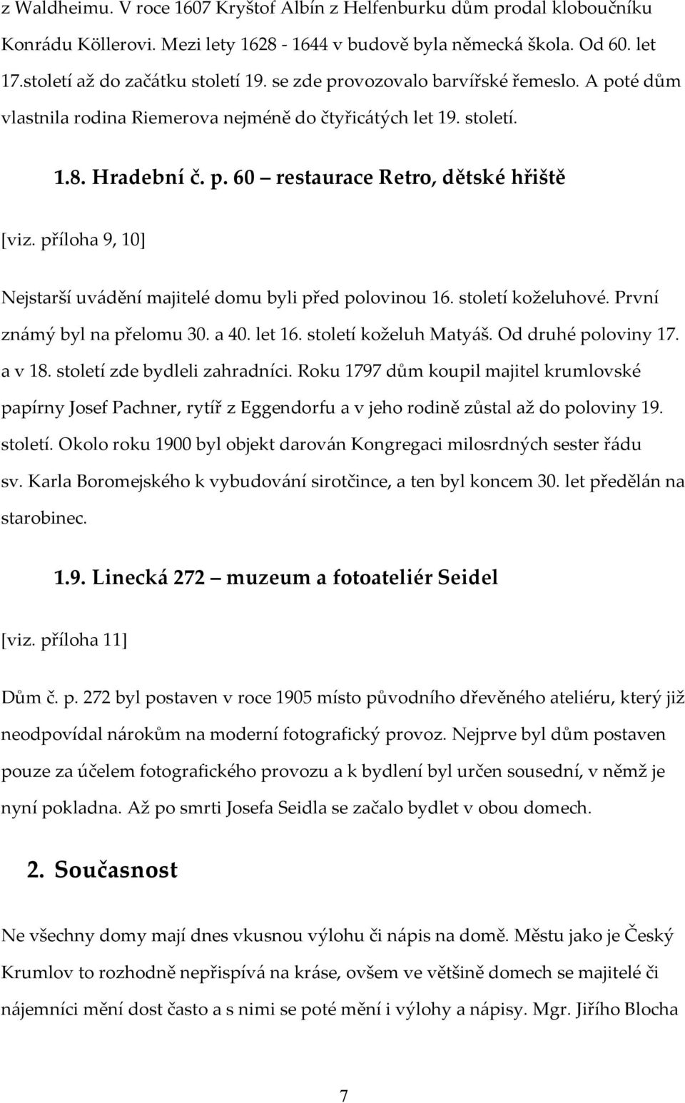 příloha 9, 10] Nejstarší uvádění majitelé domu byli před polovinou 16. století koželuhové. První známý byl na přelomu 30. a 40. let 16. století koželuh Matyáš. Od druhé poloviny 17. a v 18.