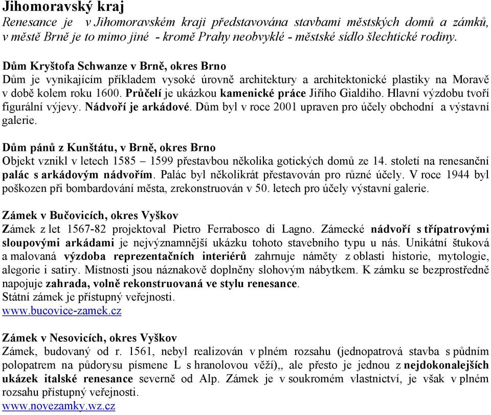 Průčelí je ukázkou kamenické práce Jiřího Gialdiho. Hlavní výzdobu tvoří figurální výjevy. Nádvoří je arkádové. Dům byl v roce 2001 upraven pro účely obchodní a výstavní galerie.