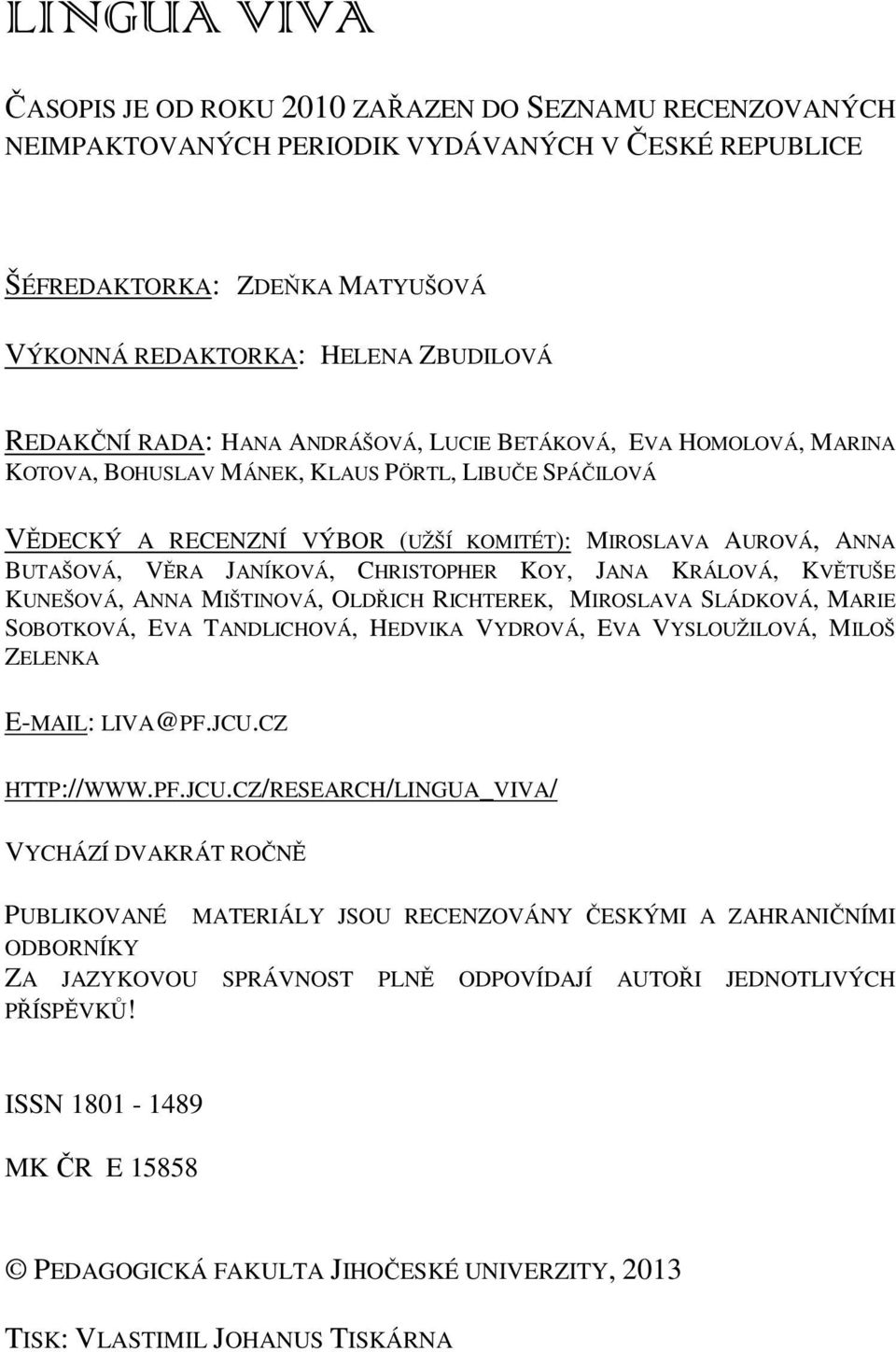 VĚRA JANÍKOVÁ, CHRISTOPHER KOY, JANA KRÁLOVÁ, KVĚTUŠE KUNEŠOVÁ, ANNA MIŠTINOVÁ, OLDŘICH RICHTEREK, MIROSLAVA SLÁDKOVÁ, MARIE SOBOTKOVÁ, EVA TANDLICHOVÁ, HEDVIKA VYDROVÁ, EVA VYSLOUŽILOVÁ, MILOŠ