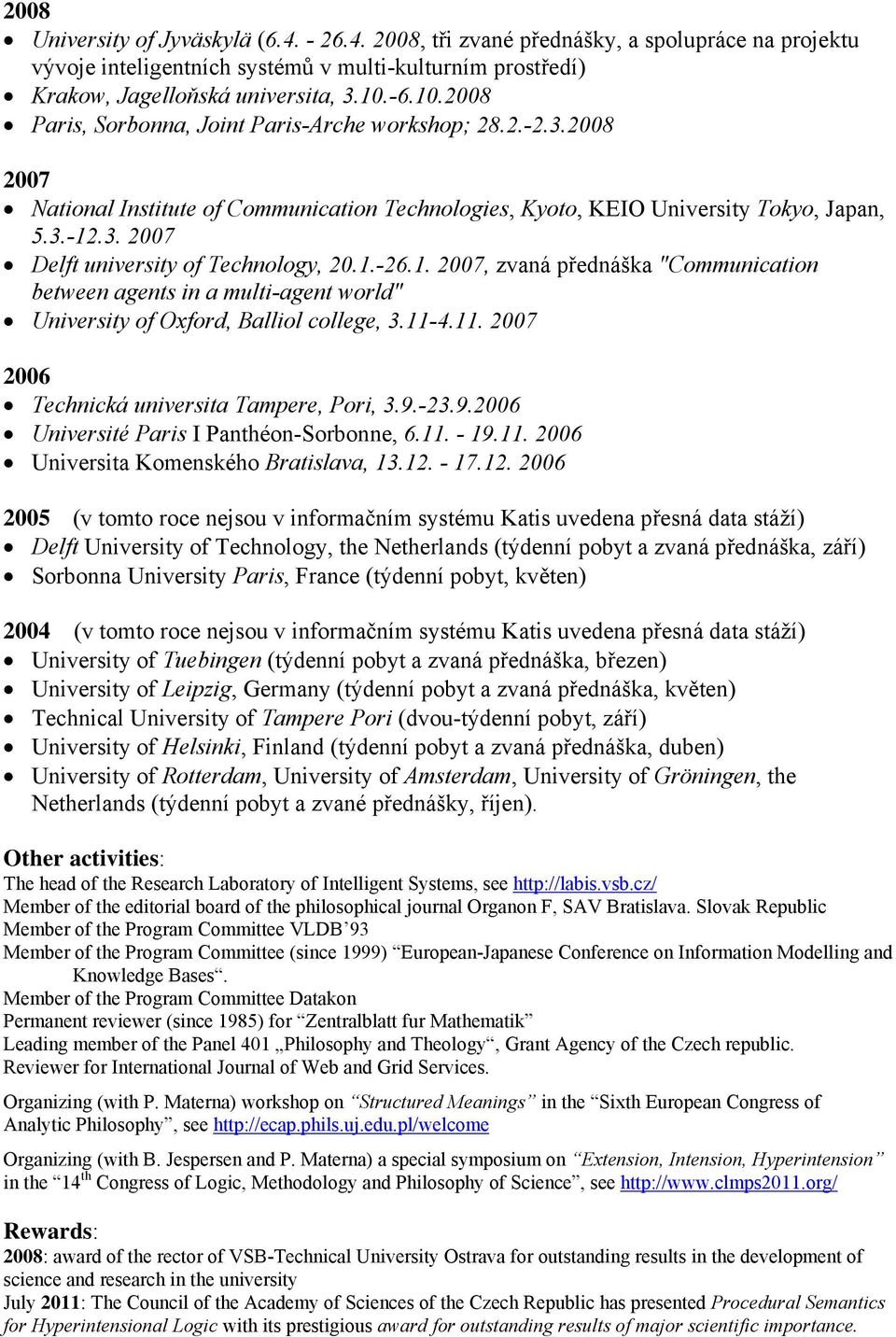 1.-26.1. 2007, zvaná přednáška "Communication between agents in a multi-agent world" University of Oxford, Balliol college, 3.11-4.11. 2007 2006 Technická universita Tampere, Pori, 3.9.