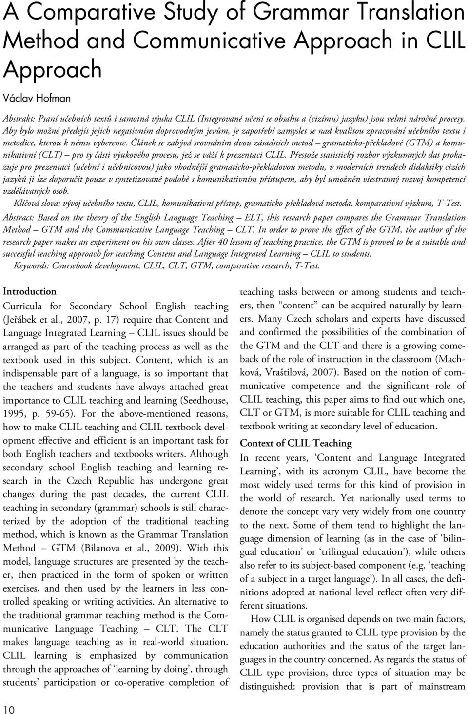 Článek se zabývá srovnáním dvou zásadních metod gramaticko-překladové (GTM) a komunikativní (CLT) pro ty části výukového procesu, jež se váží k prezentaci CLIL.