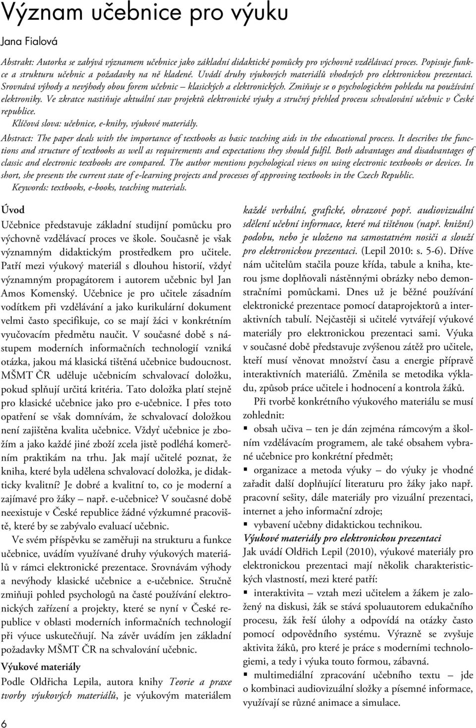 Srovnává výhody a nevýhody obou forem učebnic klasických a elektronických. Zmiňuje se o psychologickém pohledu na používání elektroniky.