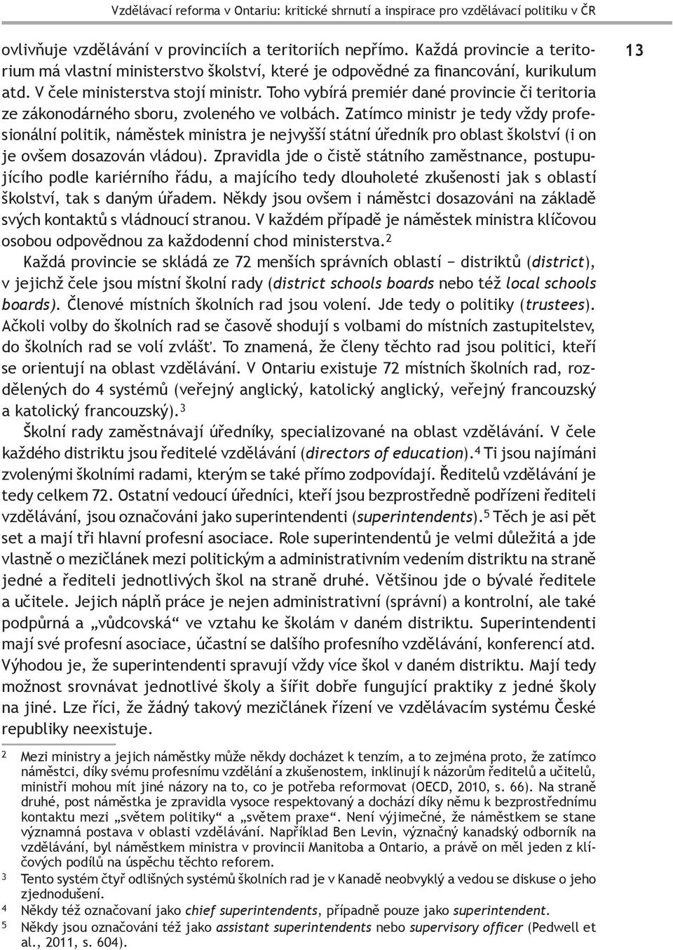 Toho vybírá premiér dané provincie či teritoria ze zákonodárného sboru, zvoleného ve volbách.