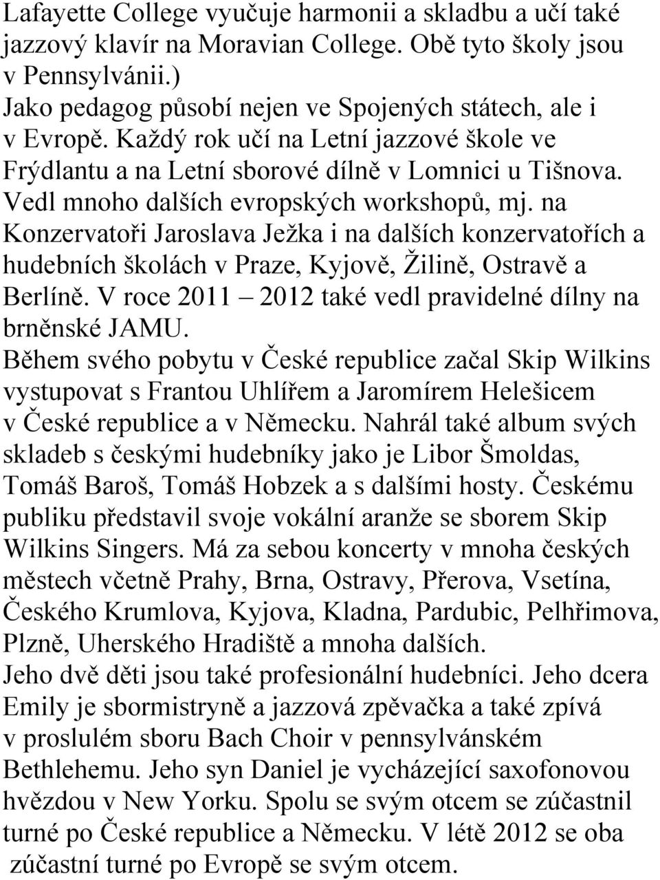 na Konzervatoři Jaroslava Ježka i na dalších konzervatořích a hudebních školách v Praze, Kyjově, Žilině, Ostravě a Berlíně. V roce 2011 2012 také vedl pravidelné dílny na brněnské JAMU.
