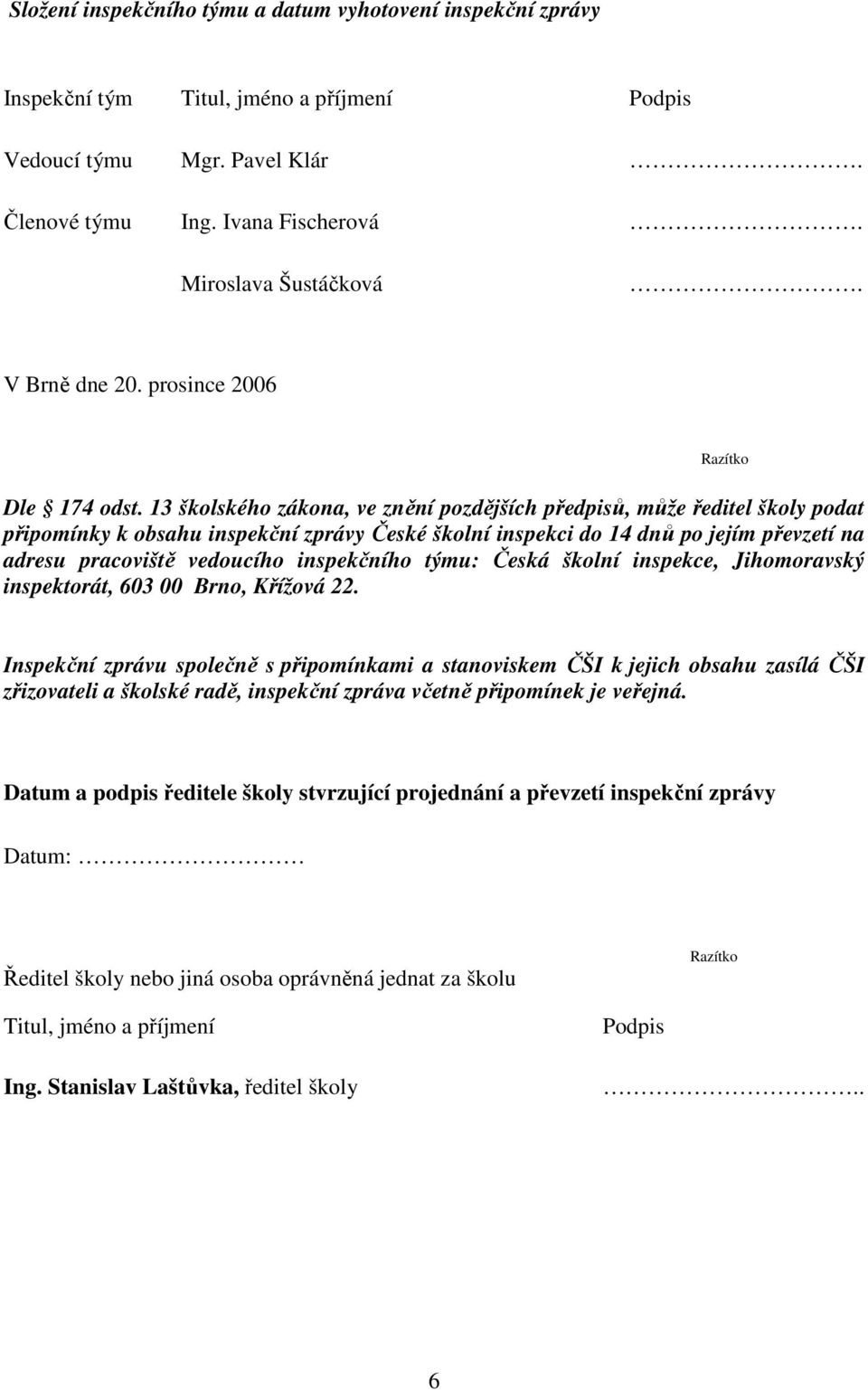 13 školského zákona, ve znění pozdějších předpisů, může ředitel školy podat připomínky k obsahu inspekční zprávy České školní inspekci do 14 dnů po jejím převzetí na adresu pracoviště vedoucího