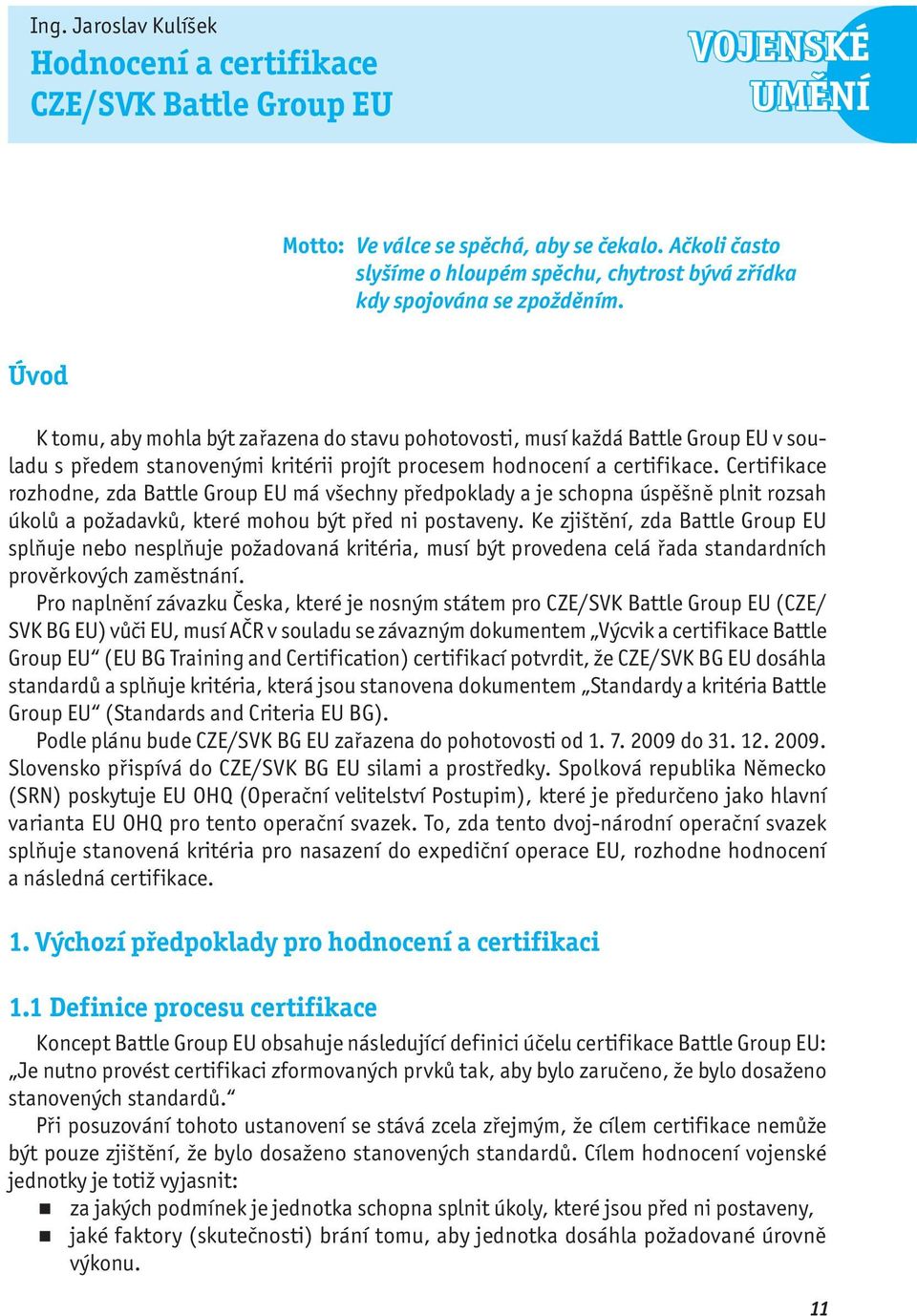 Úvod K tomu, aby mohla být zařazena do stavu pohotovosti, musí každá Battle Group EU v souladu s předem stanovenými kritérii projít procesem hodnocení a certifikace.