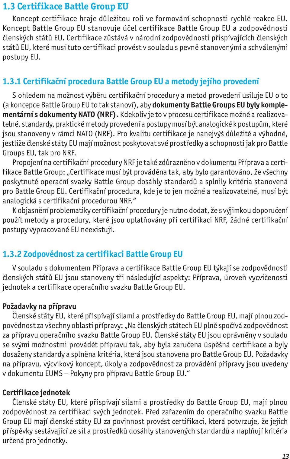 Certifikace zůstává v národní zodpovědnosti přispívajících členských států EU, které musí tuto certifikaci provést v souladu s pevně stanovenými a schválenými postupy EU. 1.3.