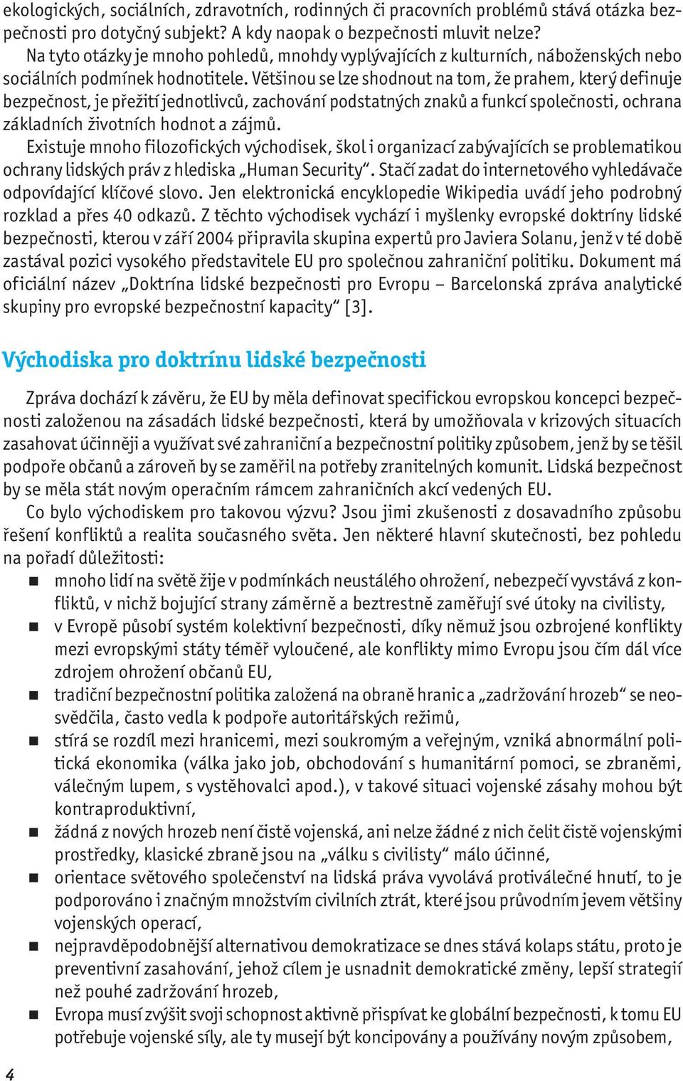 Většinou se lze shodnout na tom, že prahem, který definuje bezpečnost, je přežití jednotlivců, zachování podstatných znaků a funkcí společnosti, ochrana základních životních hodnot a zájmů.