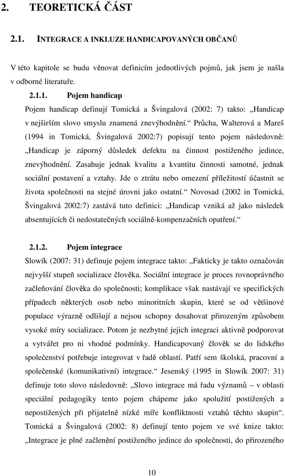 Zasahuje jednak kvalitu a kvantitu činnosti samotné, jednak sociální postavení a vztahy. Jde o ztrátu nebo omezení příležitostí účastnit se života společnosti na stejné úrovni jako ostatní.