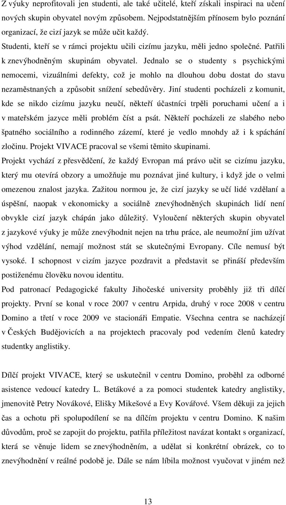 Patřili k znevýhodněným skupinám obyvatel. Jednalo se o studenty s psychickými nemocemi, vizuálními defekty, což je mohlo na dlouhou dobu dostat do stavu nezaměstnaných a způsobit snížení sebedůvěry.