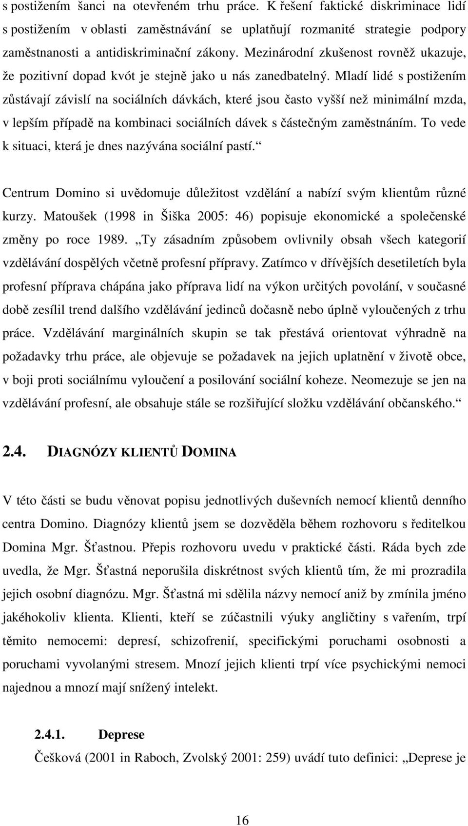 Mladí lidé s postižením zůstávají závislí na sociálních dávkách, které jsou často vyšší než minimální mzda, v lepším případě na kombinaci sociálních dávek s částečným zaměstnáním.