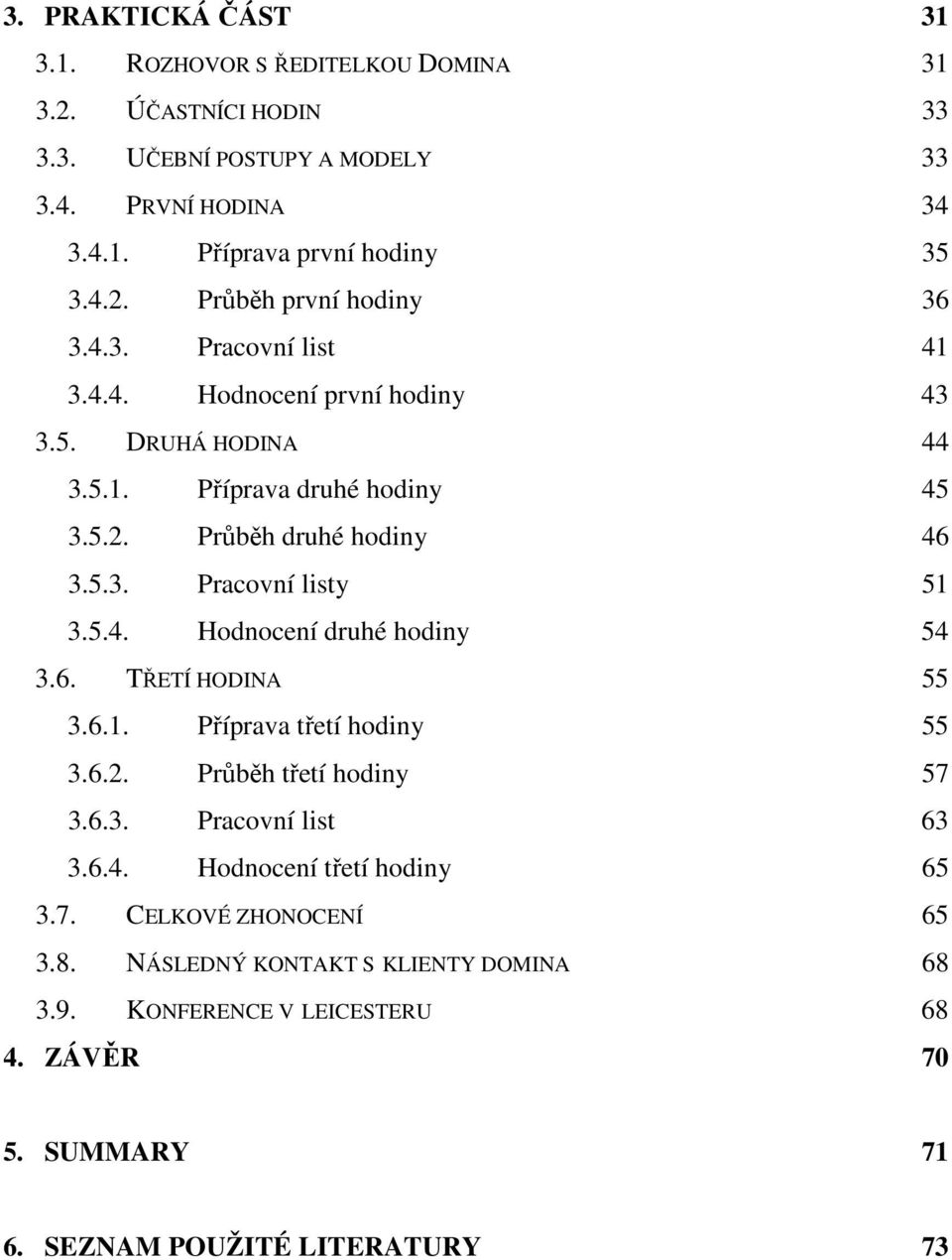 6. TŘETÍ HODINA 55 3.6.1. Příprava třetí hodiny 55 3.6.2. Průběh třetí hodiny 57 3.6.3. Pracovní list 63 3.6.4. Hodnocení třetí hodiny 65 3.7. CELKOVÉ ZHONOCENÍ 65 3.8.