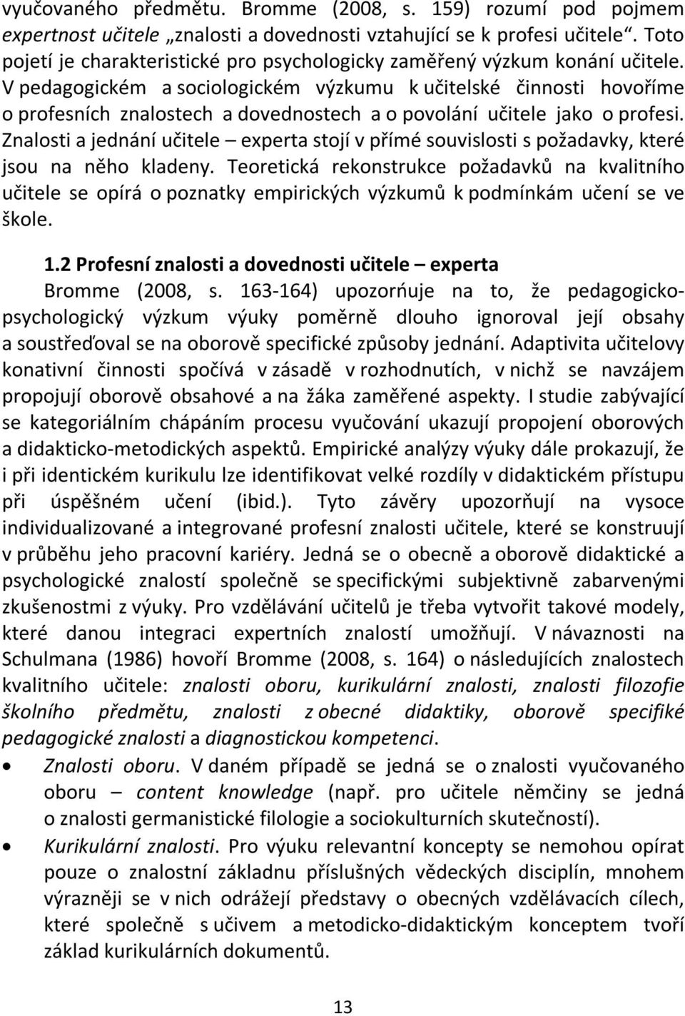 V pedagogickém a sociologickém výzkumu k učitelské činnosti hovoříme o profesních znalostech a dovednostech a o povolání učitele jako o profesi.