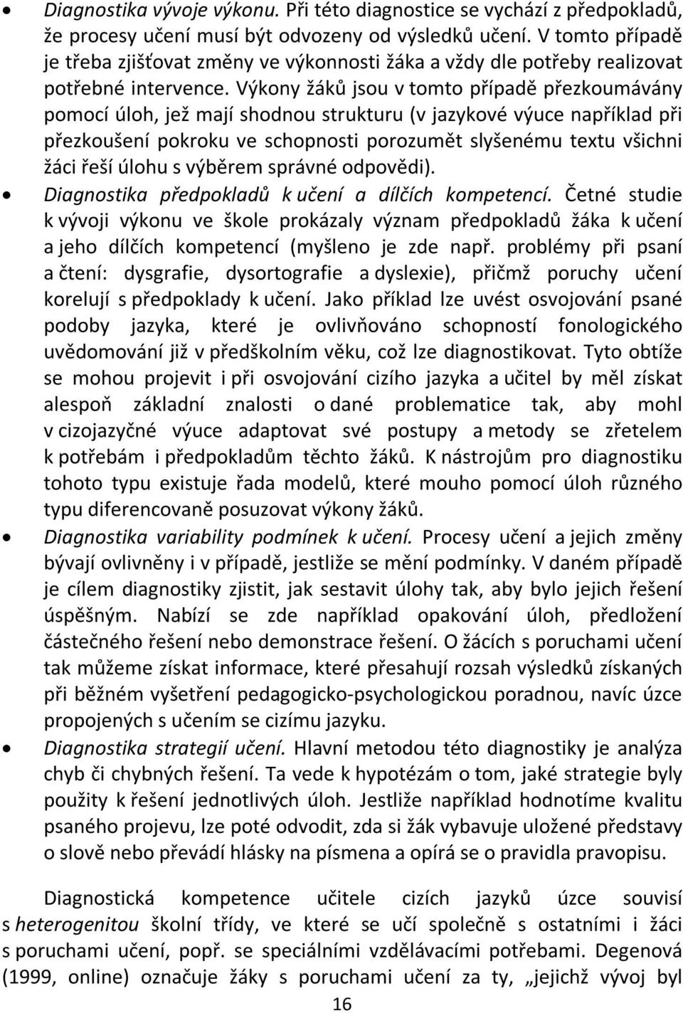 Výkony žáků jsou v tomto případě přezkoumávány pomocí úloh, jež mají shodnou strukturu (v jazykové výuce například při přezkoušení pokroku ve schopnosti porozumět slyšenému textu všichni žáci řeší