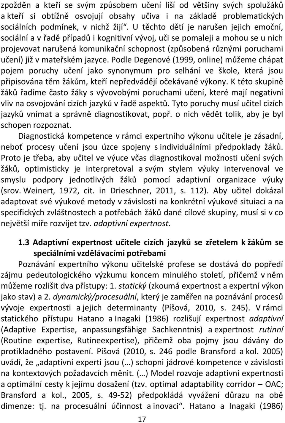 již v mateřském jazyce. Podle Degenové (1999, online) můžeme chápat pojem poruchy učení jako synonymum pro selhání ve škole, která jsou připisována těm žákům, kteří nepředvádějí očekávané výkony.