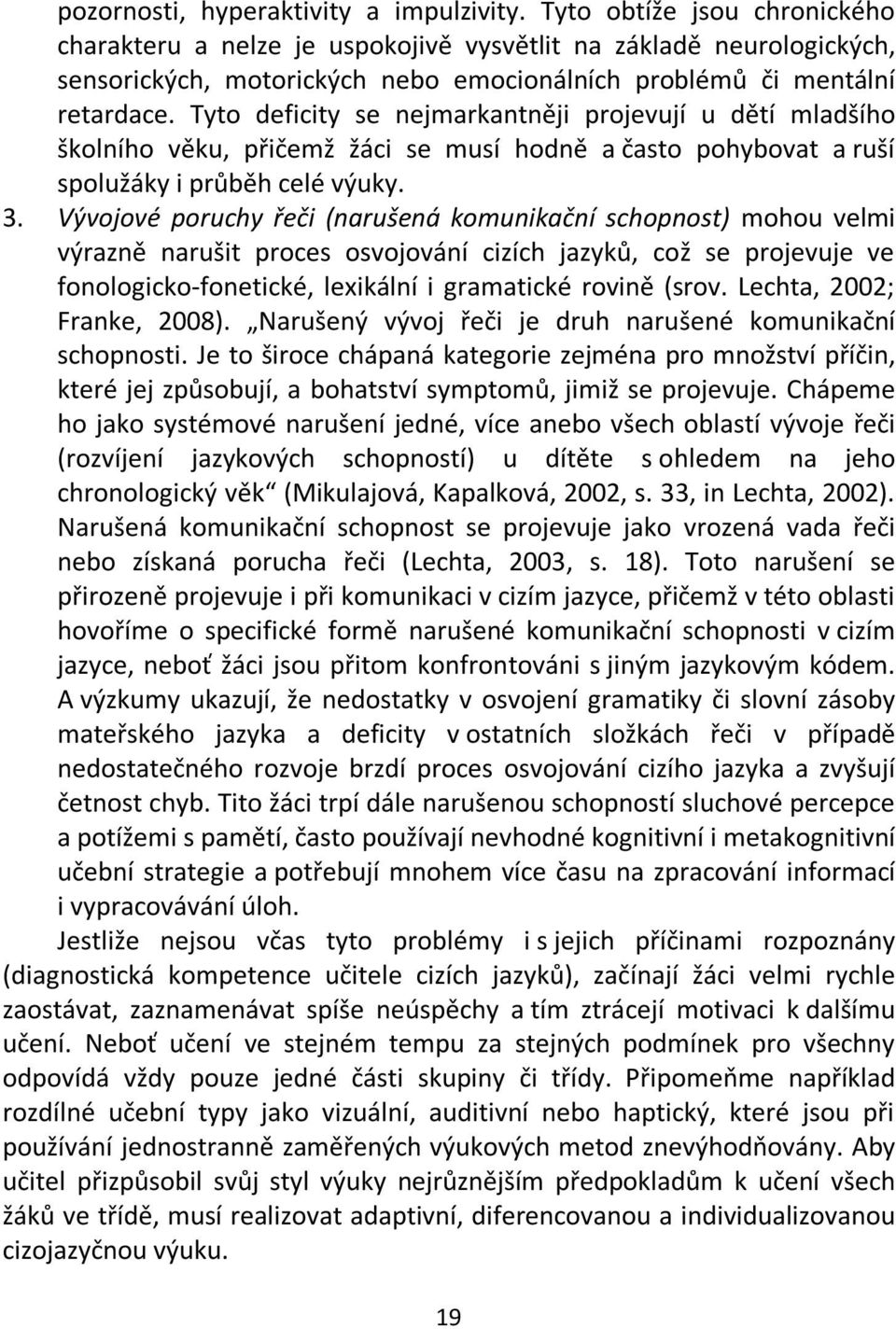 Tyto deficity se nejmarkantněji projevují u dětí mladšího školního věku, přičemž žáci se musí hodně a často pohybovat a ruší spolužáky i průběh celé výuky. 3.