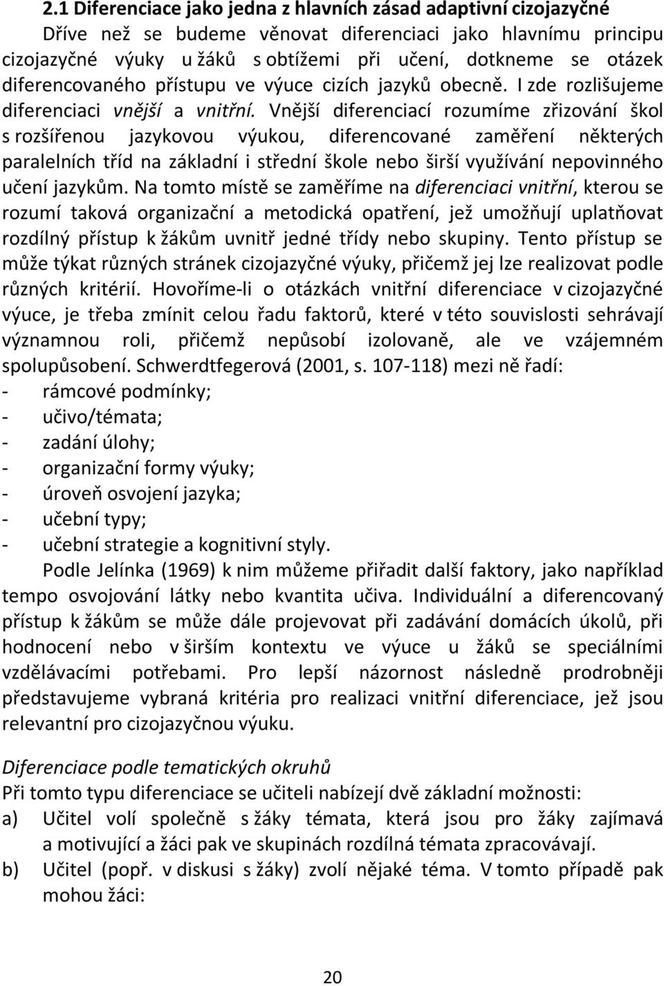 Vnější diferenciací rozumíme zřizování škol s rozšířenou jazykovou výukou, diferencované zaměření některých paralelních tříd na základní i střední škole nebo širší využívání nepovinného učení jazykům.