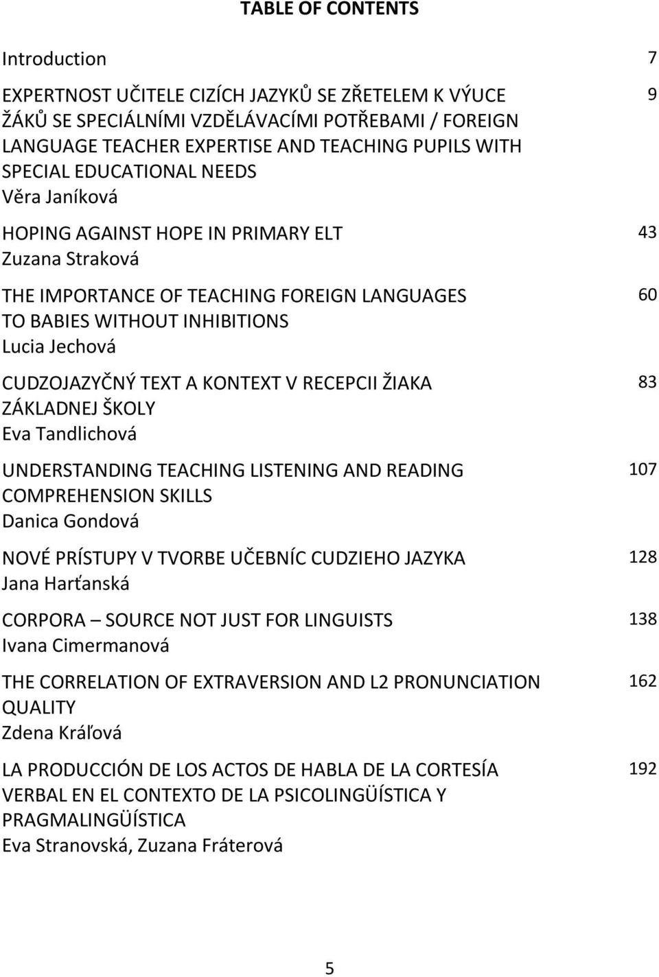 V RECEPCII ŽIAKA ZÁKLADNEJ ŠKOLY Eva Tandlichová UNDERSTANDING TEACHING LISTENING AND READING COMPREHENSION SKILLS Danica Gondová NOVÉ PRÍSTUPY V TVORBE UČEBNÍC CUDZIEHO JAZYKA Jana Harťanská CORPORA