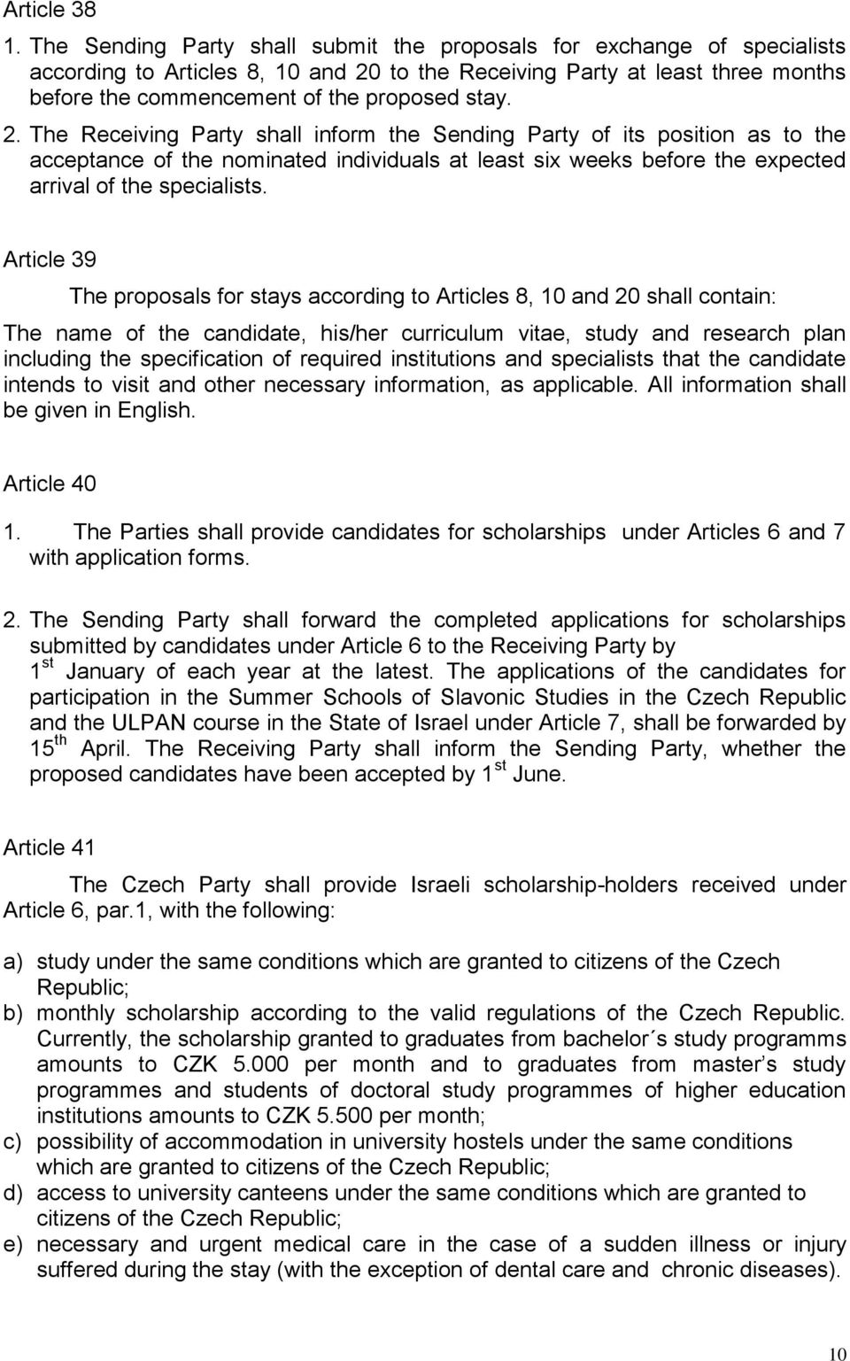 2. The Receiving Party shall inform the Sending Party of its position as to the acceptance of the nominated individuals at least six weeks before the expected arrival of the specialists.