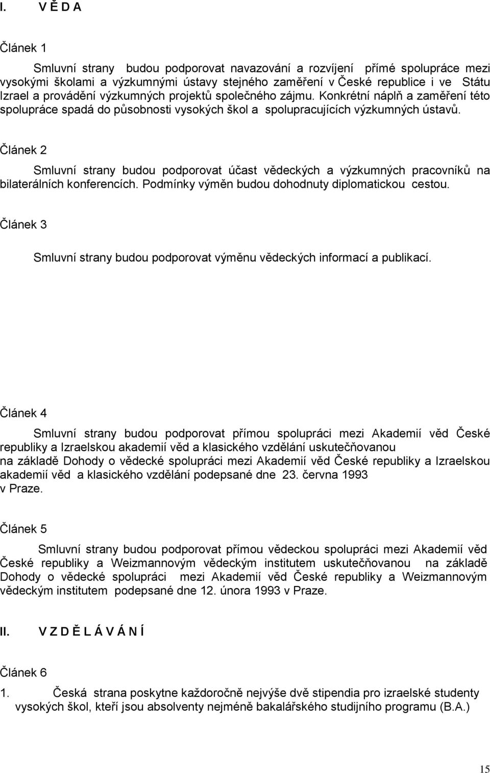 Článek 2 Smluvní strany budou podporovat účast vědeckých a výzkumných pracovníků na bilaterálních konferencích. Podmínky výměn budou dohodnuty diplomatickou cestou.