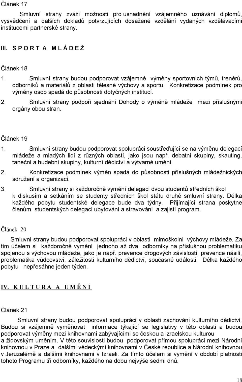 Konkretizace podmínek pro výměny osob spadá do působnosti dotyčných institucí. 2. Smluvní strany podpoří sjednání Dohody o výměně mládeže mezi příslušnými orgány obou stran. Článek 19 1.