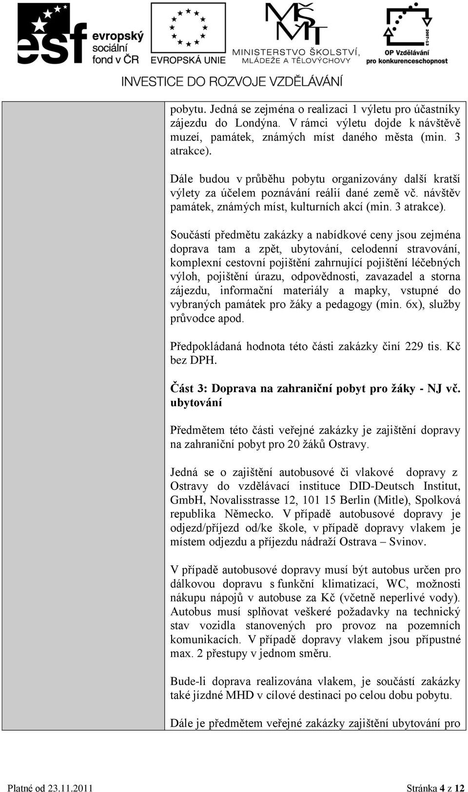 Součástí předmětu zakázky a nabídkové ceny jsou zejména doprava tam a zpět, ubytování, celodenní stravování, komplexní cestovní pojištění zahrnující pojištění léčebných výloh, pojištění úrazu,