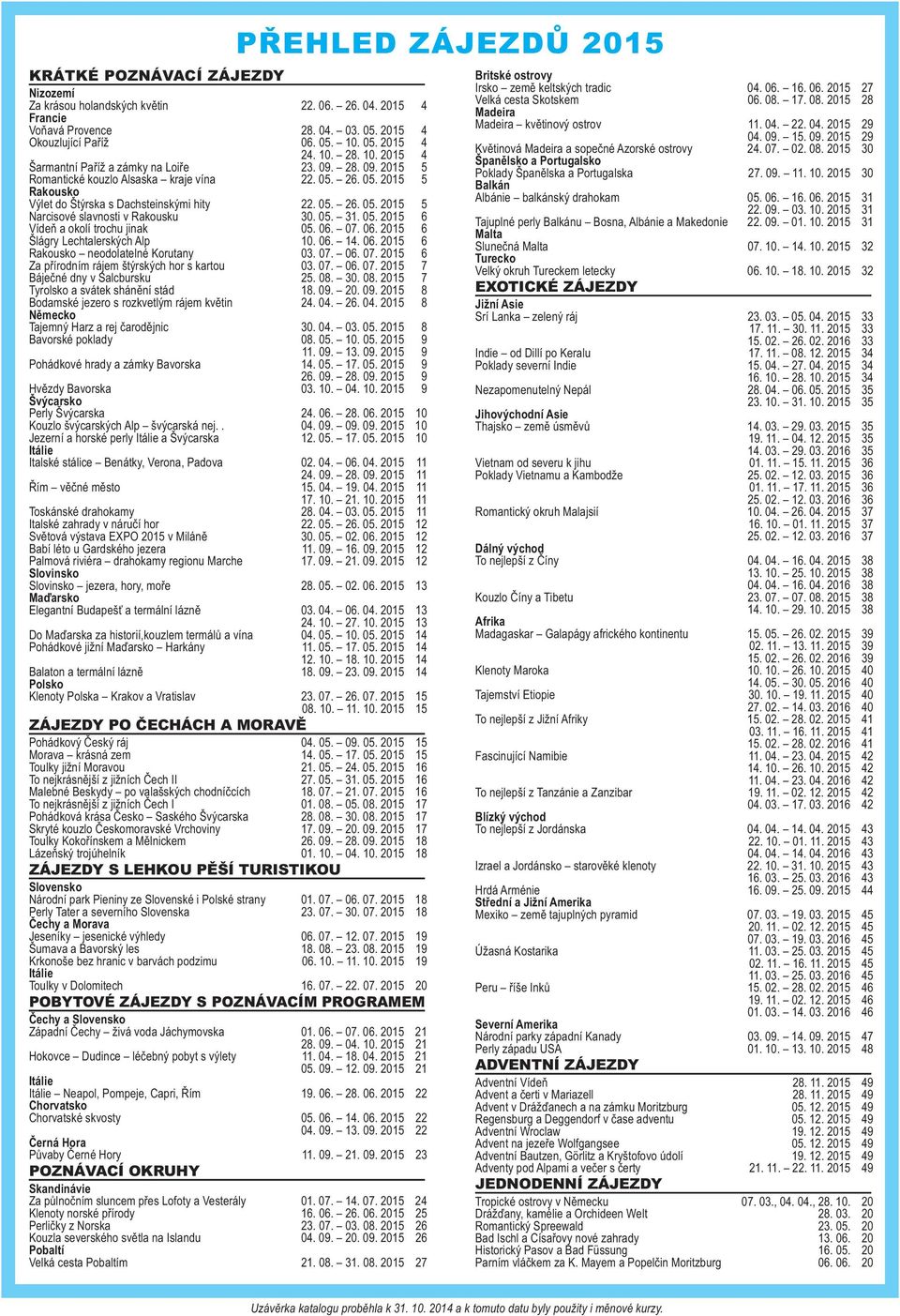 05. 26. 05. 2015 5 Narcisové slavnosti v Rakousku 30. 05. 31. 05. 2015 6 Vídeň a okolí trochu jinak 05. 06. 07. 06. 2015 6 Šlágry Lechtalerských Alp 10. 06. 14. 06. 2015 6 Rakousko neodolatelné Korutany 03.