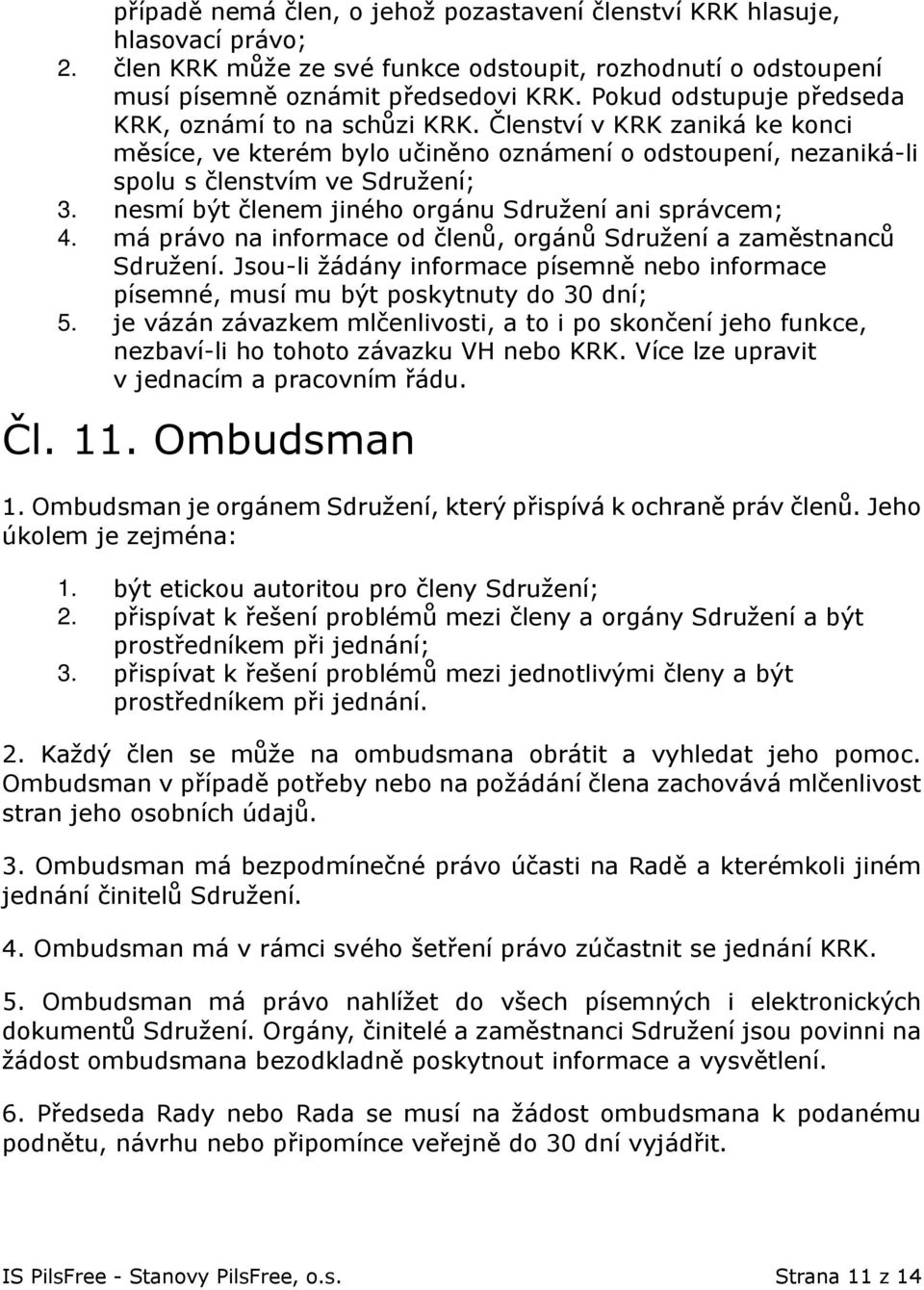 nesmí být členem jiného orgánu Sdružení ani správcem; 4. má právo na informace od členů, orgánů Sdružení a zaměstnanců Sdružení.