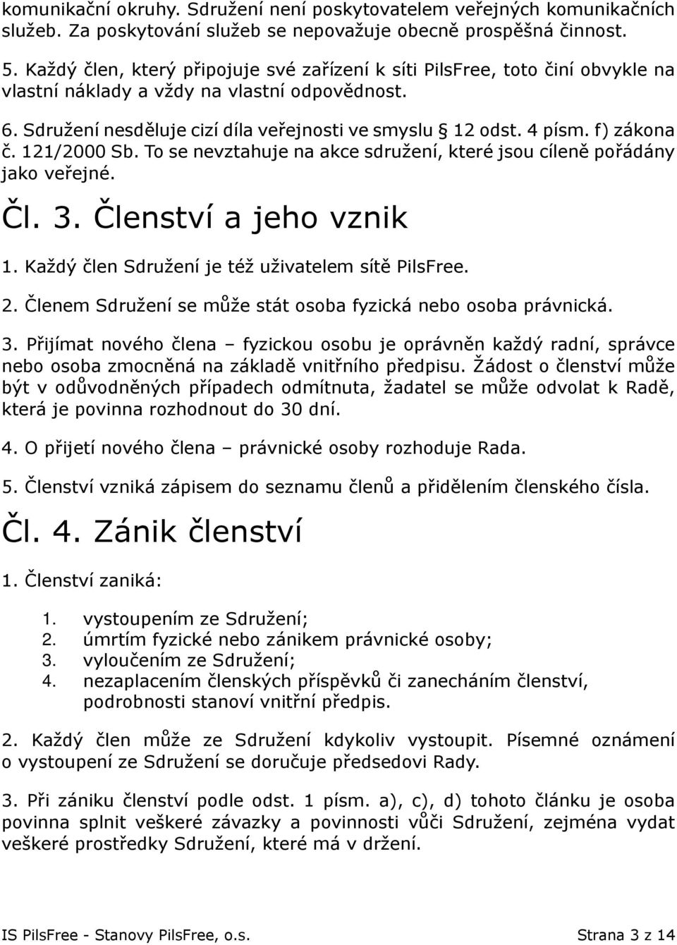 f) zákona č. 121/2000 Sb. To se nevztahuje na akce sdružení, které jsou cíleně pořádány jako veřejné. Čl. 3. Členství a jeho vznik 1. Každý člen Sdružení je též uživatelem sítě PilsFree. 2.