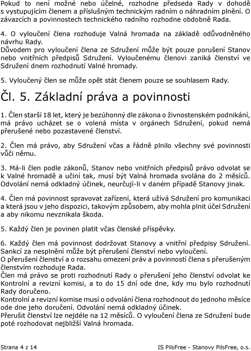 Důvodem pro vyloučení člena ze Sdružení může být pouze porušení Stanov nebo vnitřních předpisů Sdružení. Vyloučenému členovi zaniká členství ve Sdružení dnem rozhodnutí Valné hromady. 5.