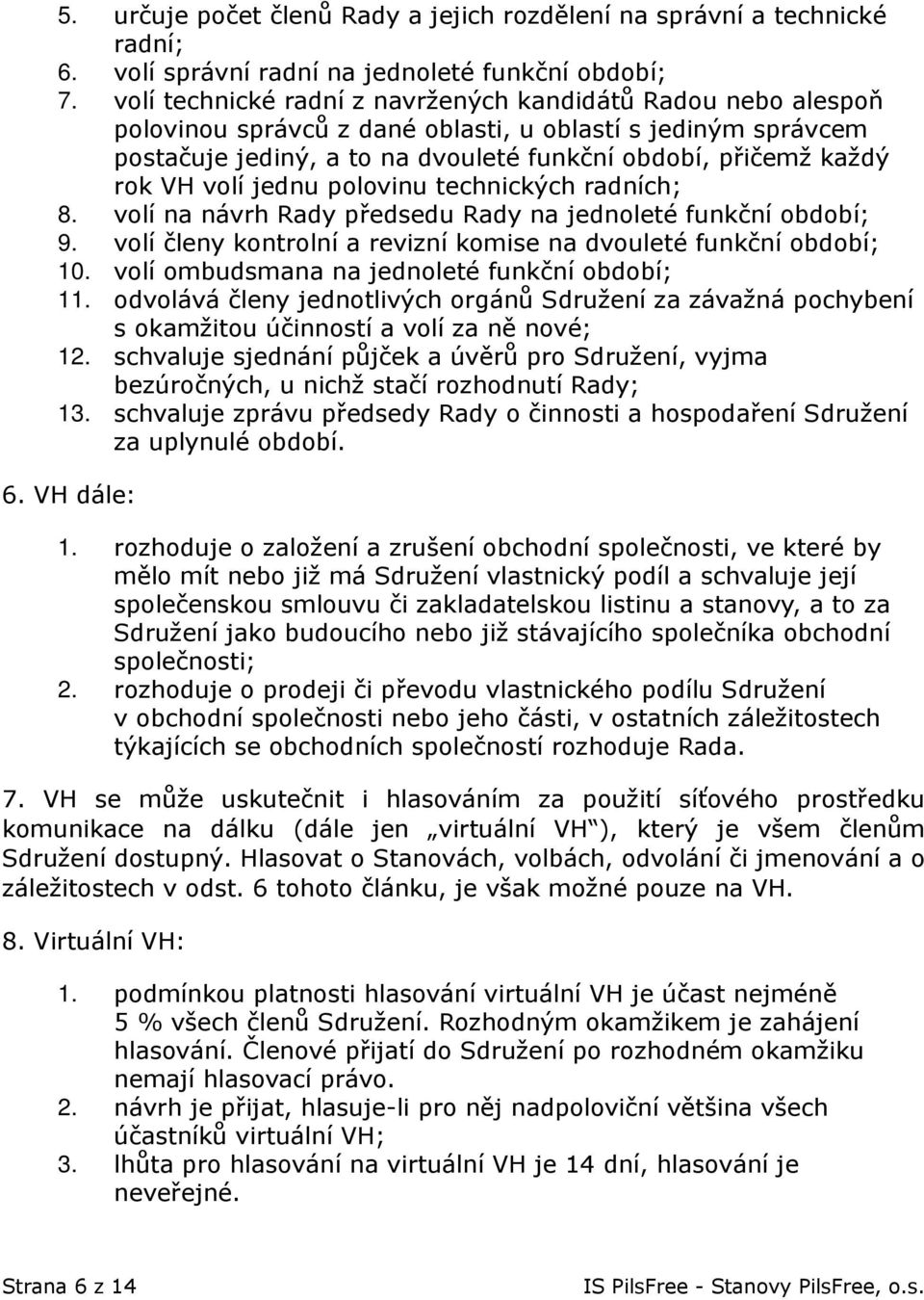 volí jednu polovinu technických radních; 8. volí na návrh Rady předsedu Rady na jednoleté funkční období; 9. volí členy kontrolní a revizní komise na dvouleté funkční období; 10.