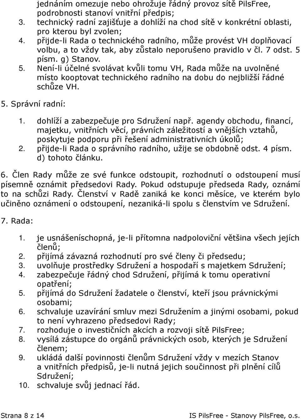 písm. g) Stanov. 5. Není-li účelné svolávat kvůli tomu VH, Rada může na uvolněné místo kooptovat technického radního na dobu do nejbližší řádné schůze VH. 5. Správní radní: 1.