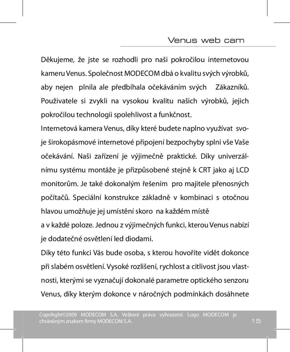 Internetová kamera Venus, díky které budete naplno využívat svoje širokopásmové internetové připojení bezpochyby splní vše Vaše očekávání. Naši zařízení je výjimečně praktické.