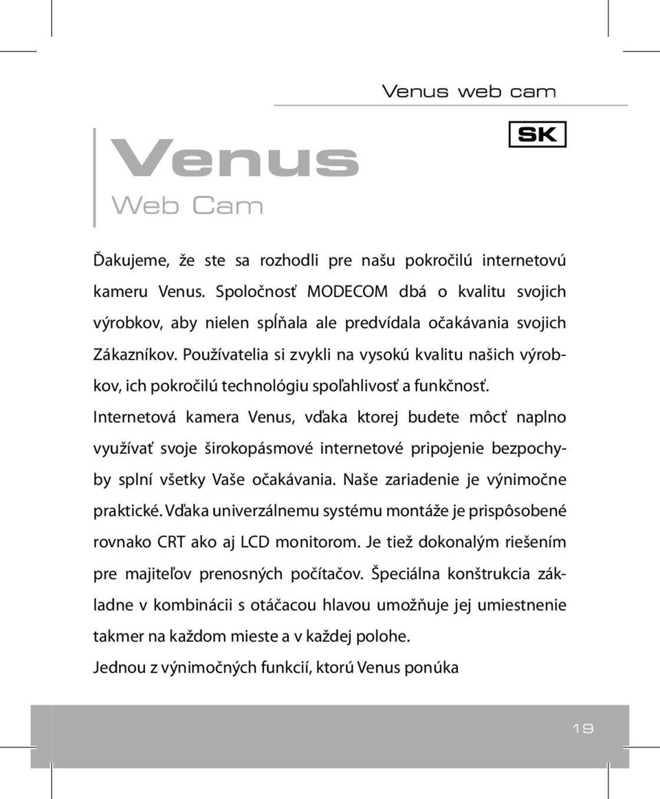 Používatelia si zvykli na vysokú kvalitu našich výrobkov, ich pokročilú technológiu spoľahlivosť a funkčnosť.