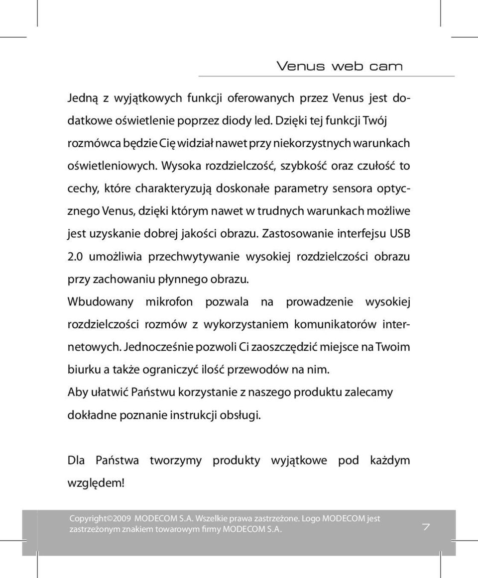 Wysoka rozdzielczość, szybkość oraz czułość to cechy, które charakteryzują doskonałe parametry sensora optycznego Venus, dzięki którym nawet w trudnych warunkach możliwe jest uzyskanie dobrej jakości