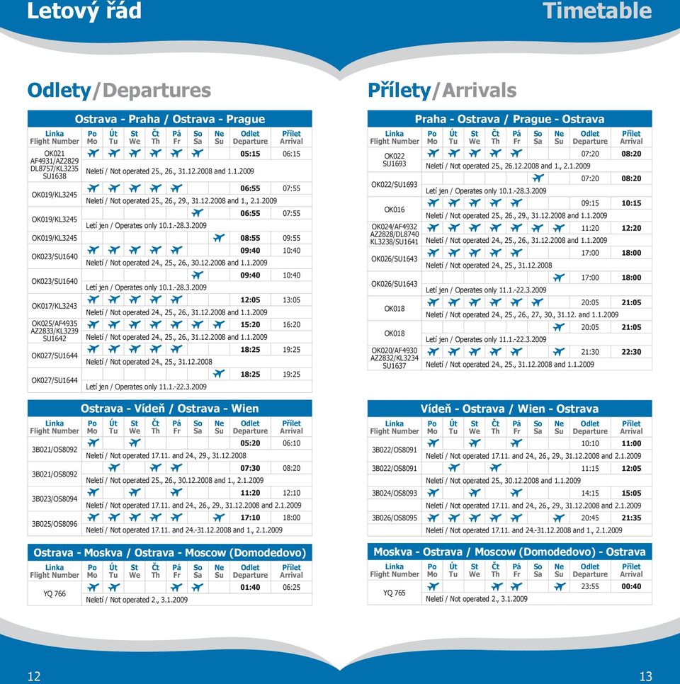 12.2008 and 1.1.2009 SU1638 06:15 OK022 SU1693 06:55 07:55 OK022/SU1693 06:55 07:55 OK016 08:55 09:55 09:40 10:40 Linka Flight Number OK019/KL3245 OK019/KL3245 Po Mo Út Tu St We Čt Th Pá Fr So Sa Ne