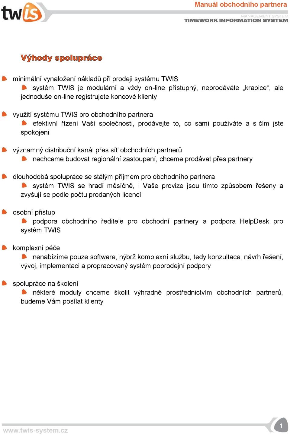 nechceme budovat regionální zastoupení, chceme prodávat přes partnery dlouhodobá spolupráce se stálým příjmem pro obchodního partnera systém TWIS se hradí měsíčně, i Vaše provize jsou tímto způsobem