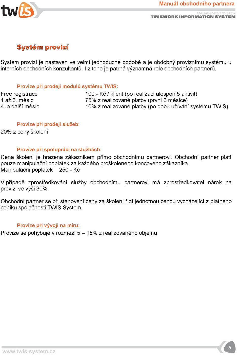 a další měsíc 10% z realizované platby (po dobu užívání systému TWIS) Provize při prodeji služeb: 20% z ceny školení Provize při spolupráci na službách: Cena školení je hrazena zákazníkem přímo