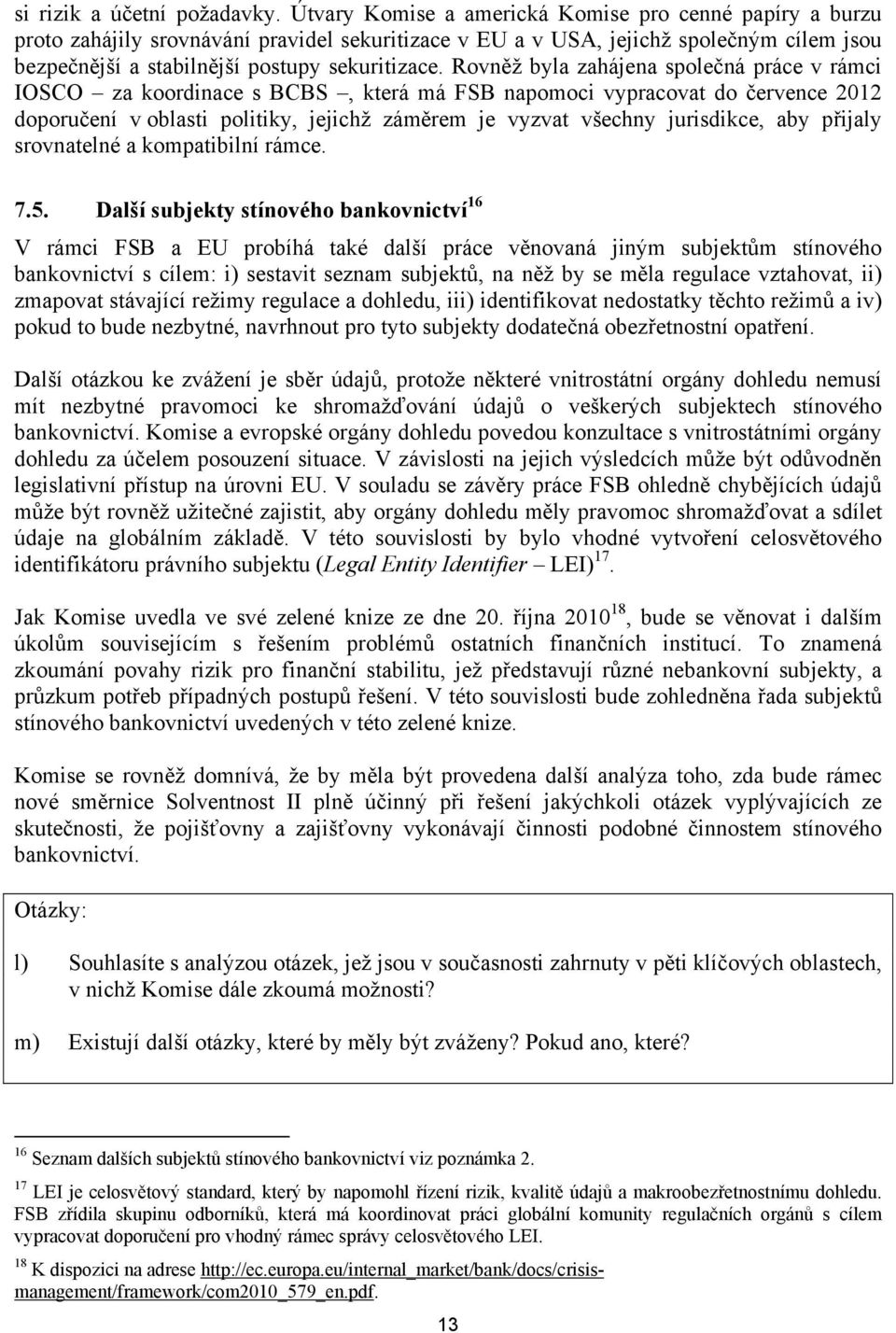 Rovněž byla zahájena společná práce v rámci IOSCO za koordinace s BCBS, která má FSB napomoci vypracovat do července 2012 doporučení v oblasti politiky, jejichž záměrem je vyzvat všechny jurisdikce,