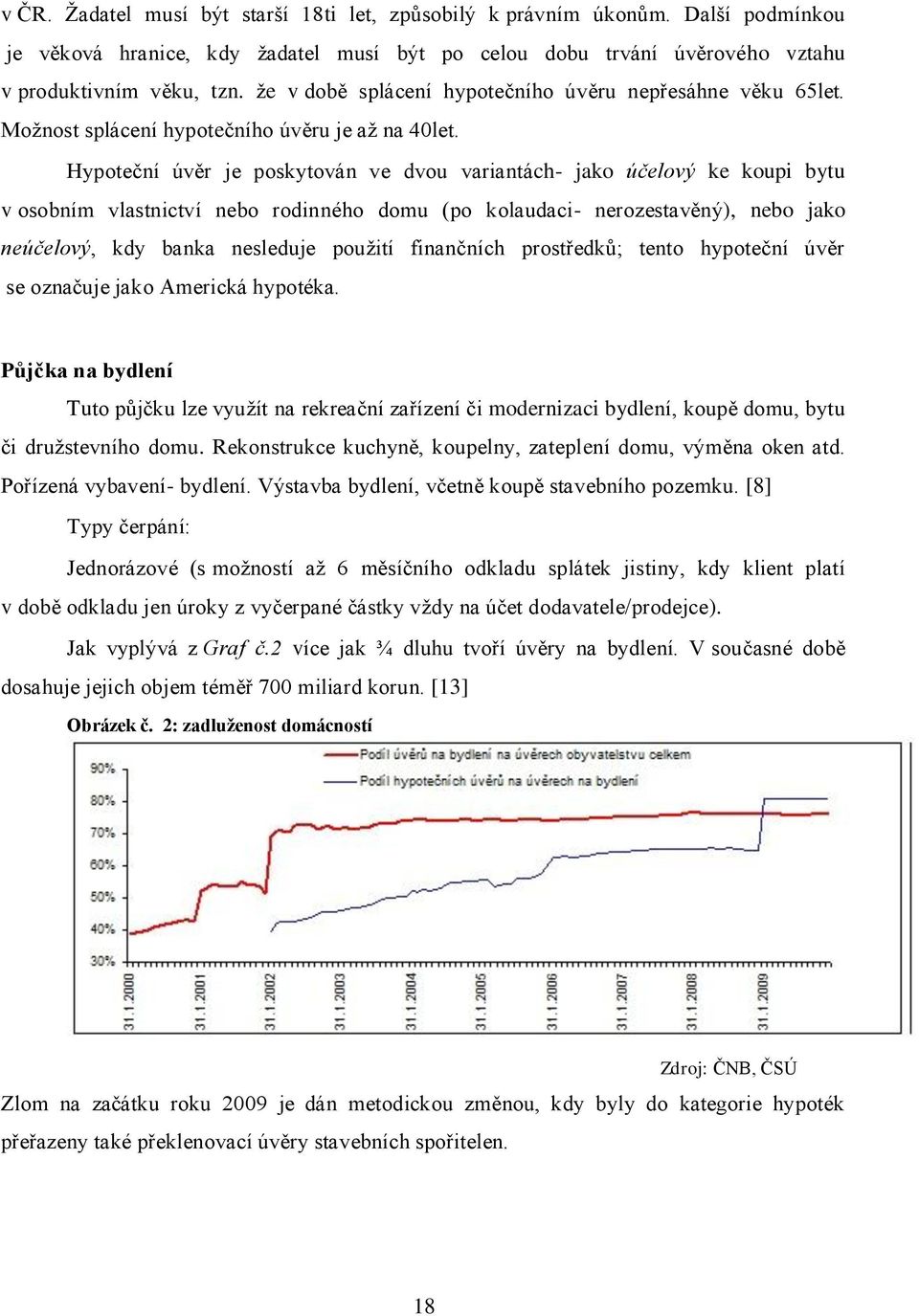 Hypoteční úvěr je poskytován ve dvou variantách- jako účelový ke koupi bytu v osobním vlastnictví nebo rodinného domu (po kolaudaci- nerozestavěný), nebo jako neúčelový, kdy banka nesleduje pouţití