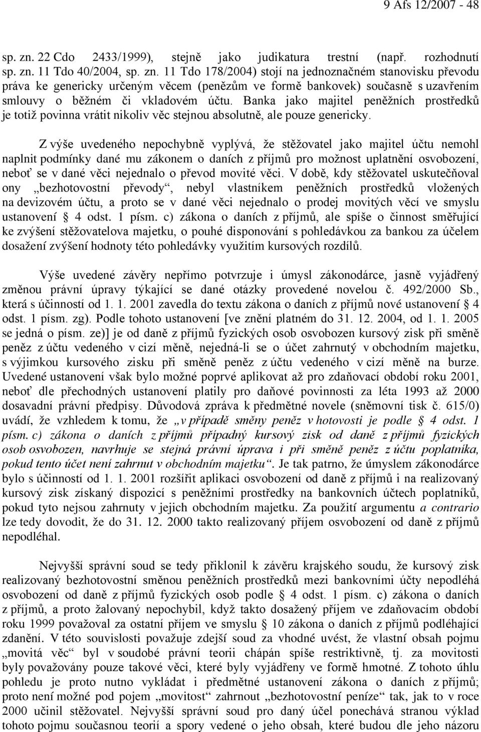 Z výše uvedeného nepochybně vyplývá, že stěžovatel jako majitel účtu nemohl naplnit podmínky dané mu zákonem o daních z příjmů pro možnost uplatnění osvobození, neboť se v dané věci nejednalo o