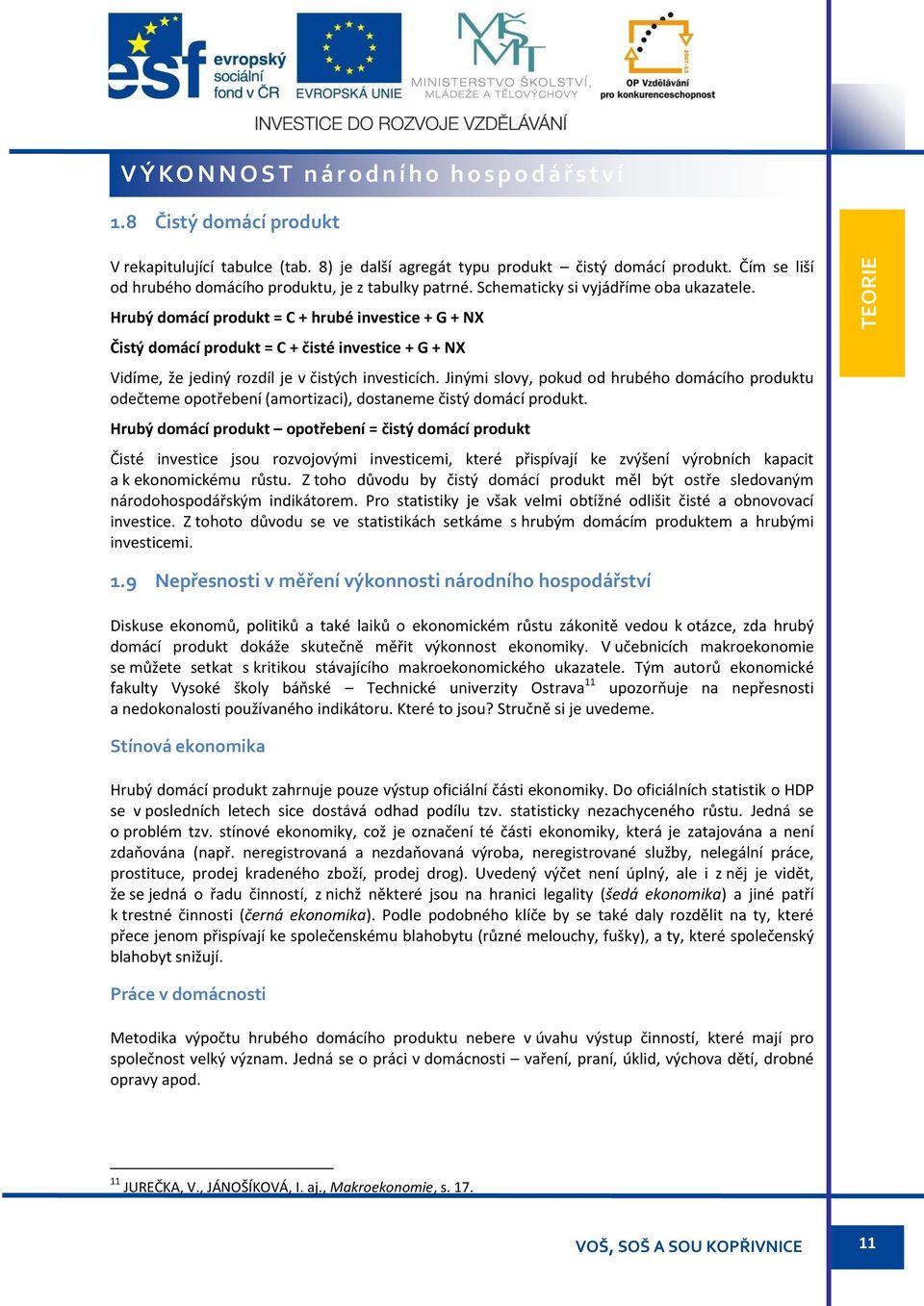 Hrubý domácí produkt = C + hrubé investice + G + NX Čistý domácí produkt = C + čisté investice + G + NX Vidíme, že jediný rozdíl je v čistých investicích.