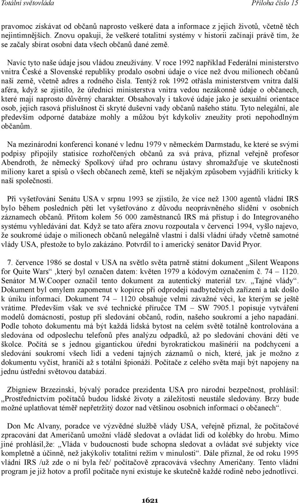 V roce 1992 například Federální ministerstvo vnitra České a Slovenské republiky prodalo osobní údaje o více než dvou milionech občanů naší země, včetně adres a rodného čísla.