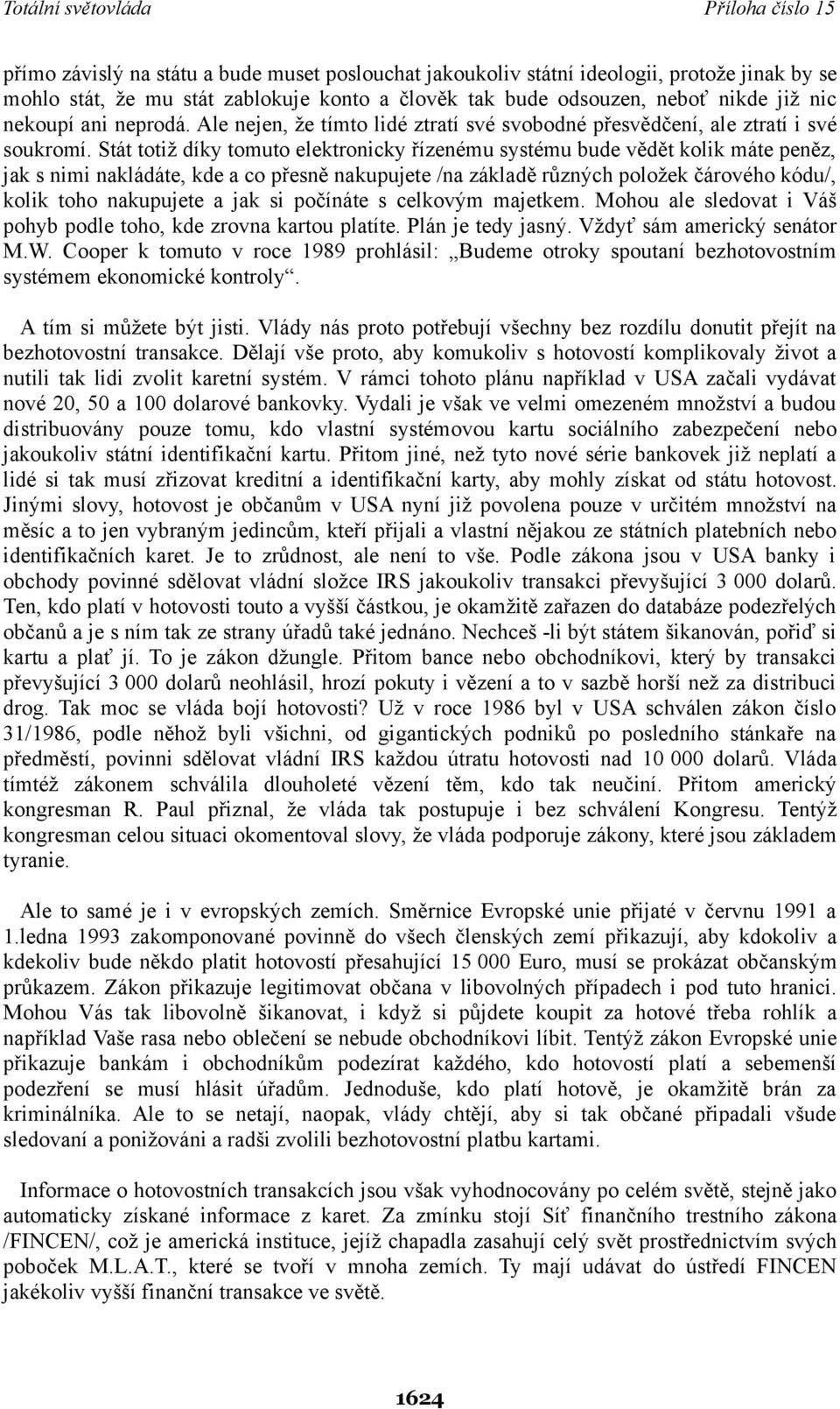 Stát totiž díky tomuto elektronicky řízenému systému bude vědět kolik máte peněz, jak s nimi nakládáte, kde a co přesně nakupujete /na základě různých položek čárového kódu/, kolik toho nakupujete a