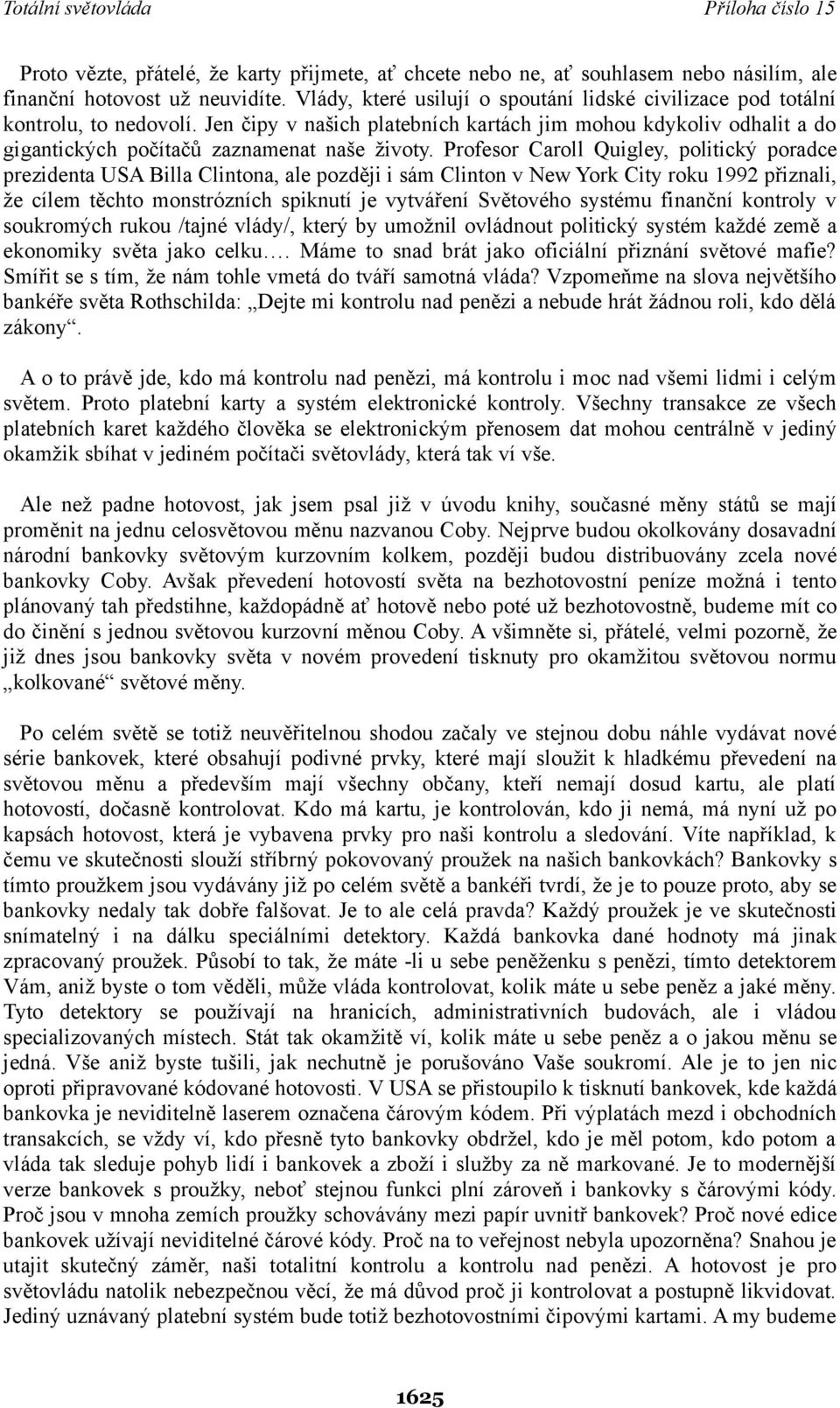 Profesor Caroll Quigley, politický poradce prezidenta USA Billa Clintona, ale později i sám Clinton v New York City roku 1992 přiznali, že cílem těchto monstrózních spiknutí je vytváření Světového