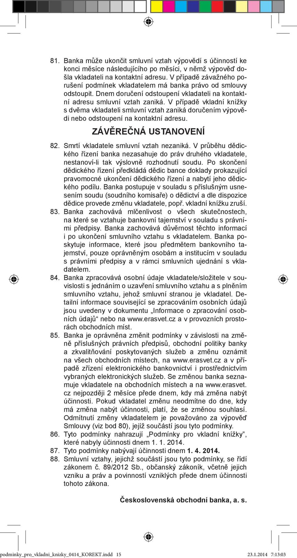 V případě vkladní knížky s dvěma vkladateli smluvní vztah zaniká doručením výpovědi nebo odstoupení na kontaktní adresu. ZÁVĚREČNÁ USTANOVENÍ 82. Smrtí vkladatele smluvní vztah nezaniká.