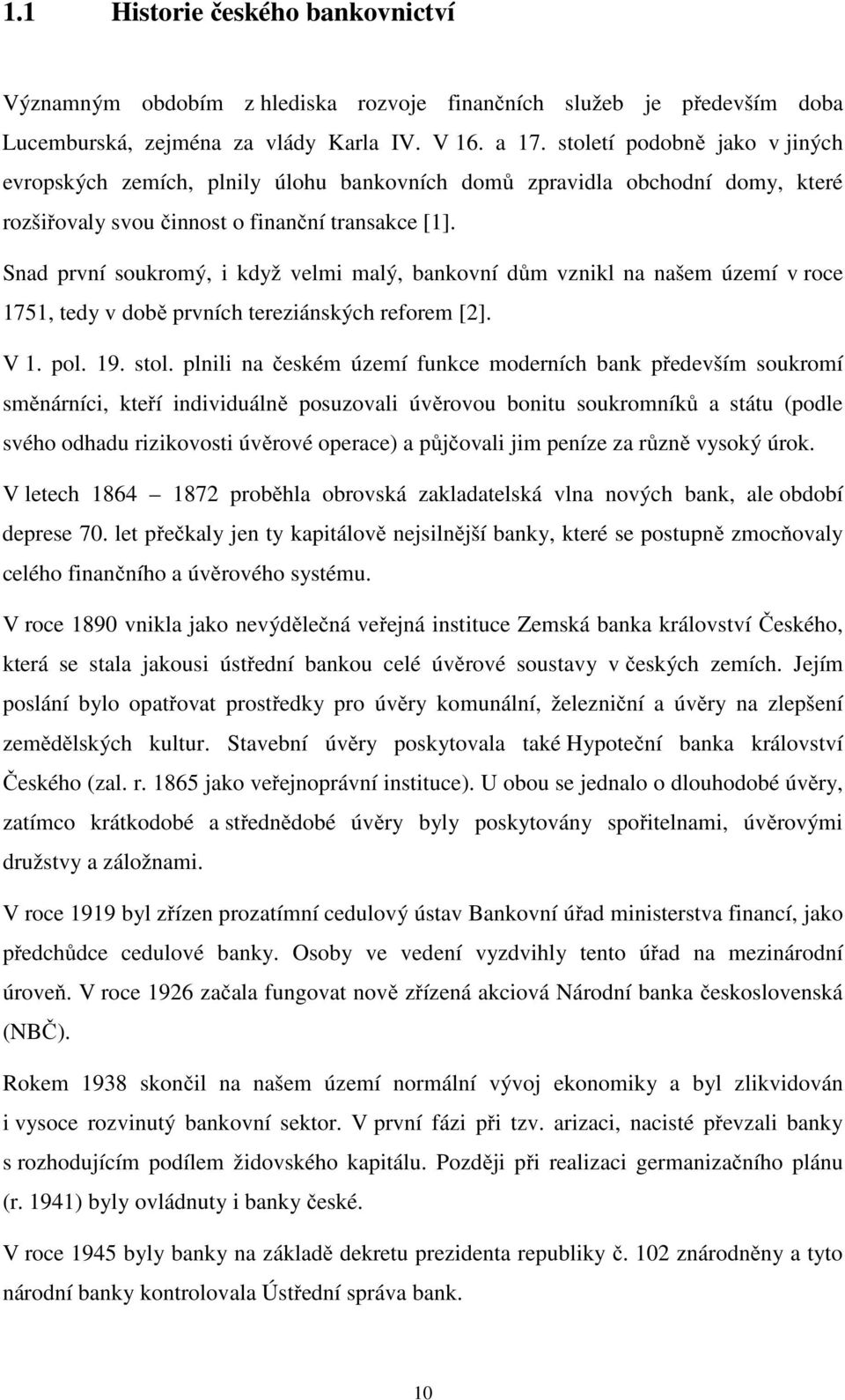 Snad první soukromý, i když velmi malý, bankovní dům vznikl na našem území v roce 1751, tedy v době prvních tereziánských reforem [2]. V 1. pol. 19. stol.